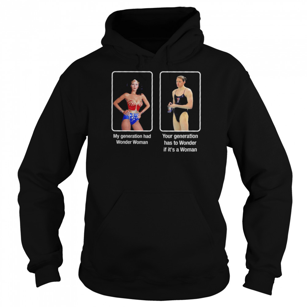 My Generation Had Wonder Woman Your Generation Has To Wonder If It’s A Woman  Unisex Hoodie