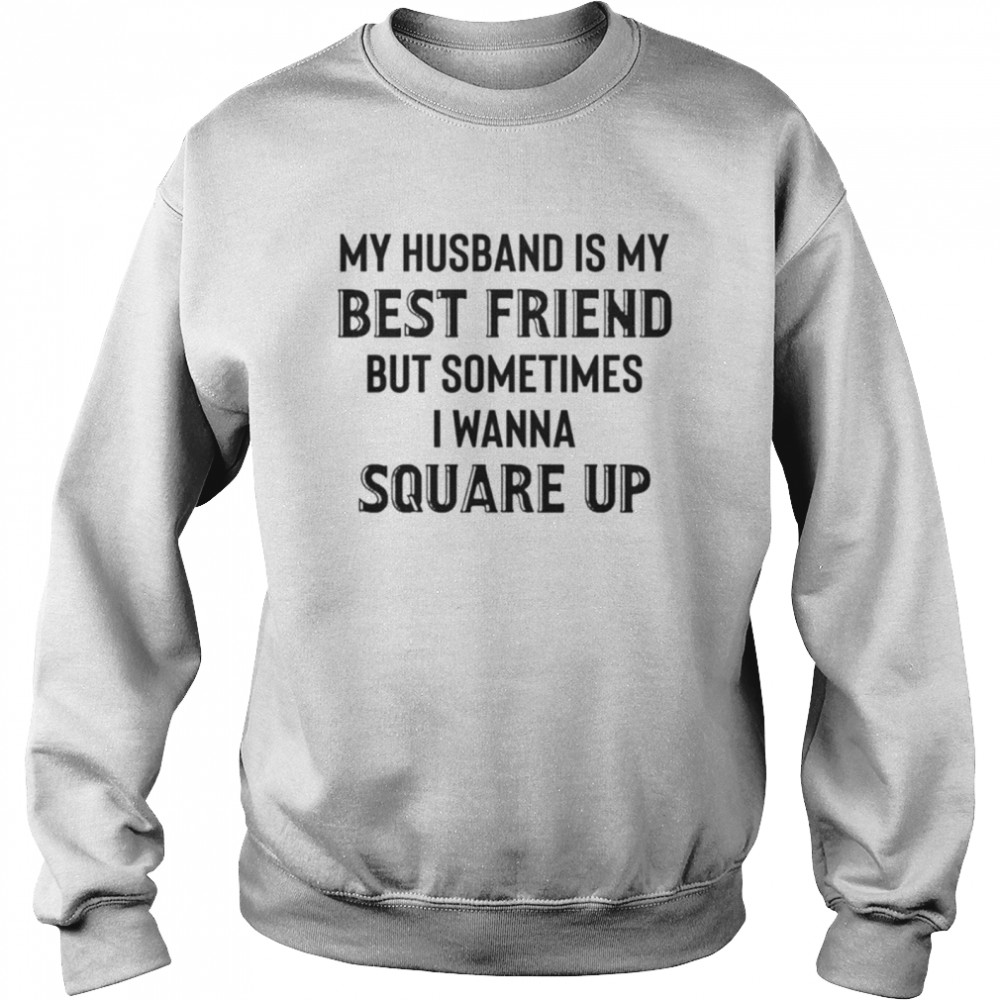 My husband is my best friend but sometimes I wanna square up shirt Unisex Sweatshirt