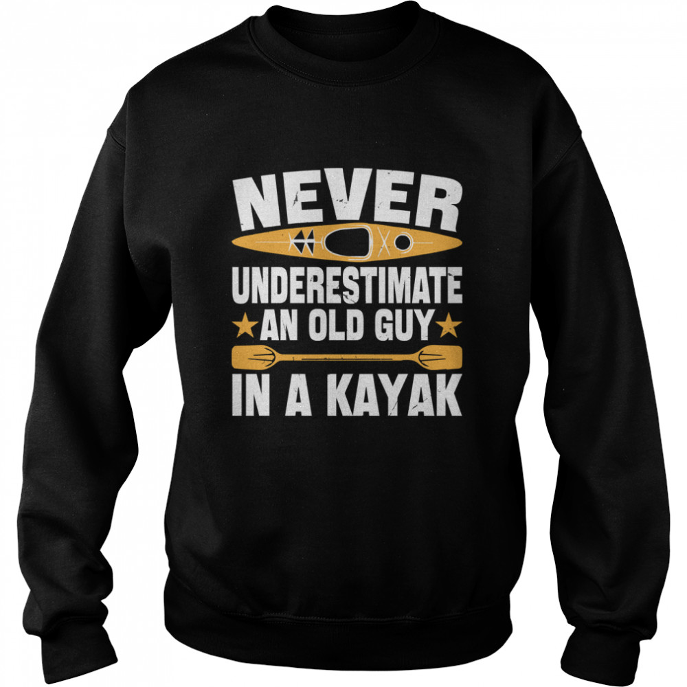 Never Underestimate An Old Guy With a Kayak Birthday Gift For Grandpa Funny Kayaking Classic T- Unisex Sweatshirt