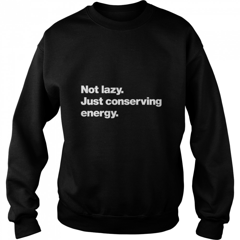 Not lazy. Just conserving energy. Classic T- Unisex Sweatshirt