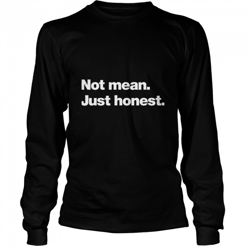 Not mean. Just honest. Classic T- Long Sleeved T-shirt