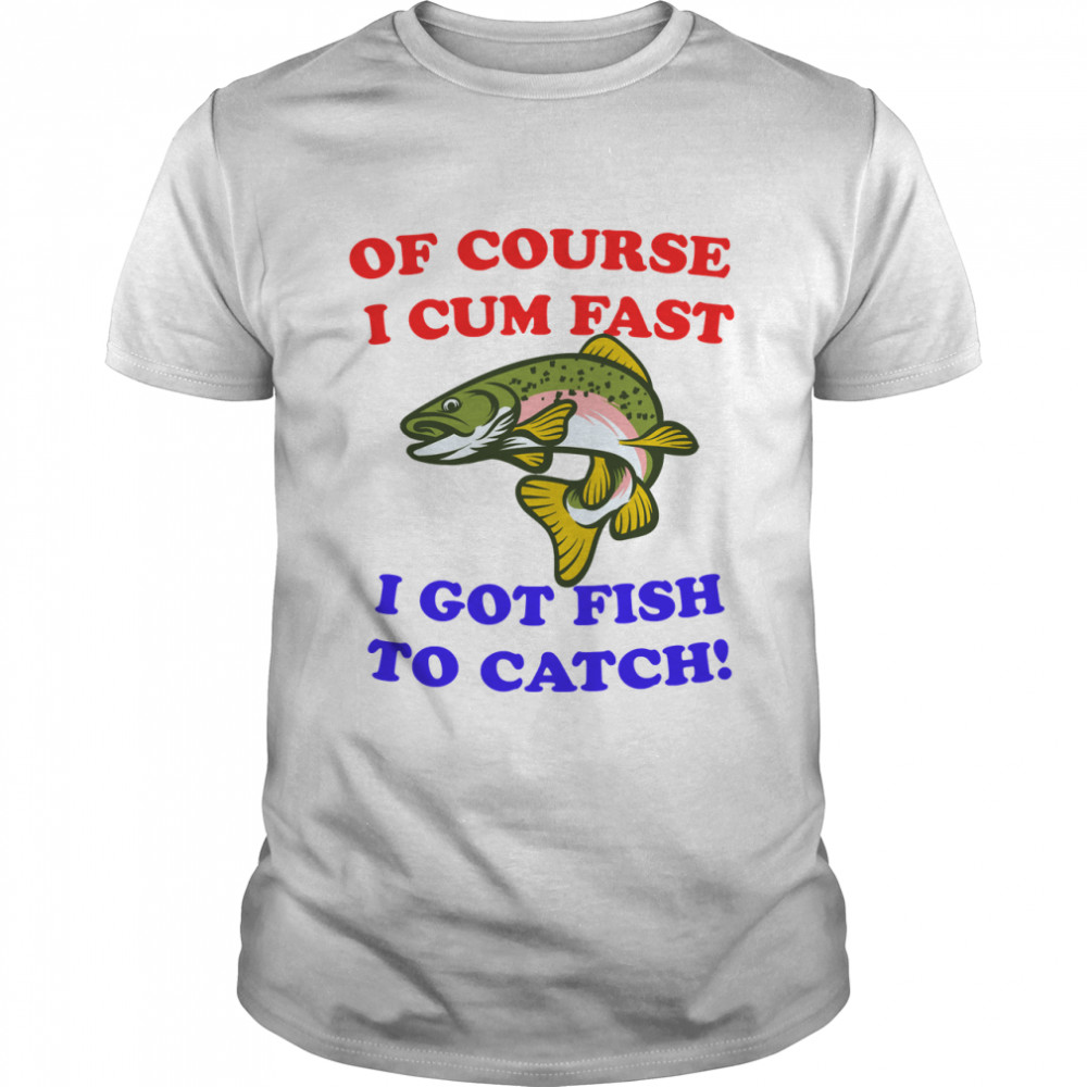Of course i cum fast i got fish to catch! Essential T- Classic Men's T-shirt Of course i cum fast i got fish to catch! Essential T- Classic Men's T-shirt