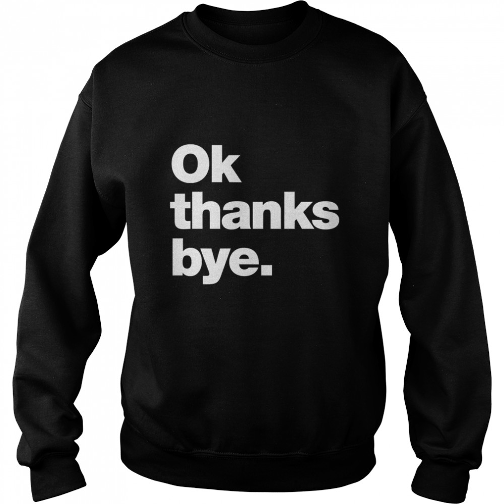 Ok thanks bye Classic T- Unisex Sweatshirt