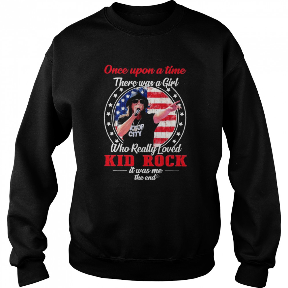 Once upon a time there was a Girl who really loved Kid Rock it was me the end American flag shirt Unisex Sweatshirt