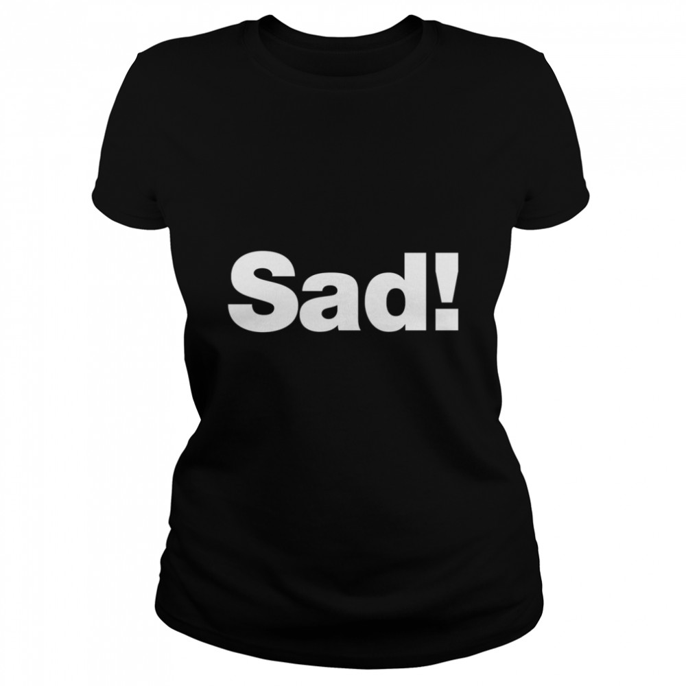 Sad ! Classic T- Classic Women's T-shirt