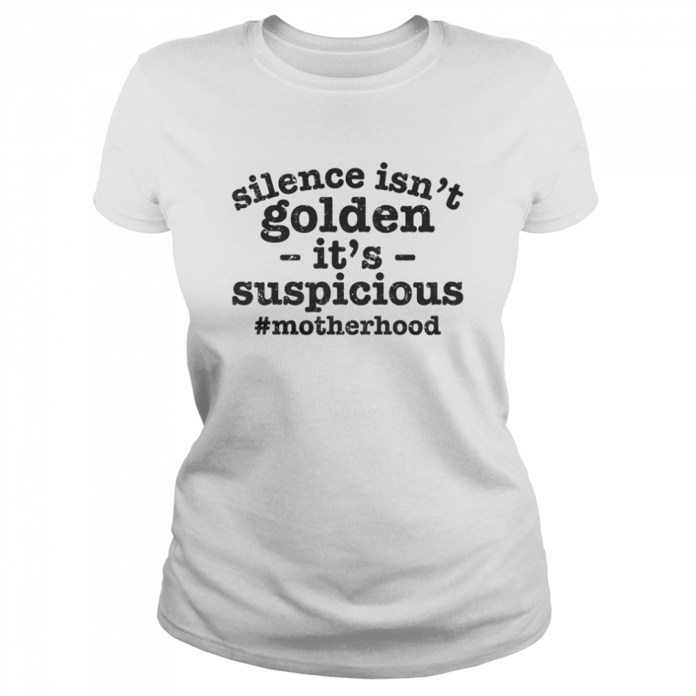 Silence Isn't Golden its suspicious motherhood shirt Classic Women's T-shirt