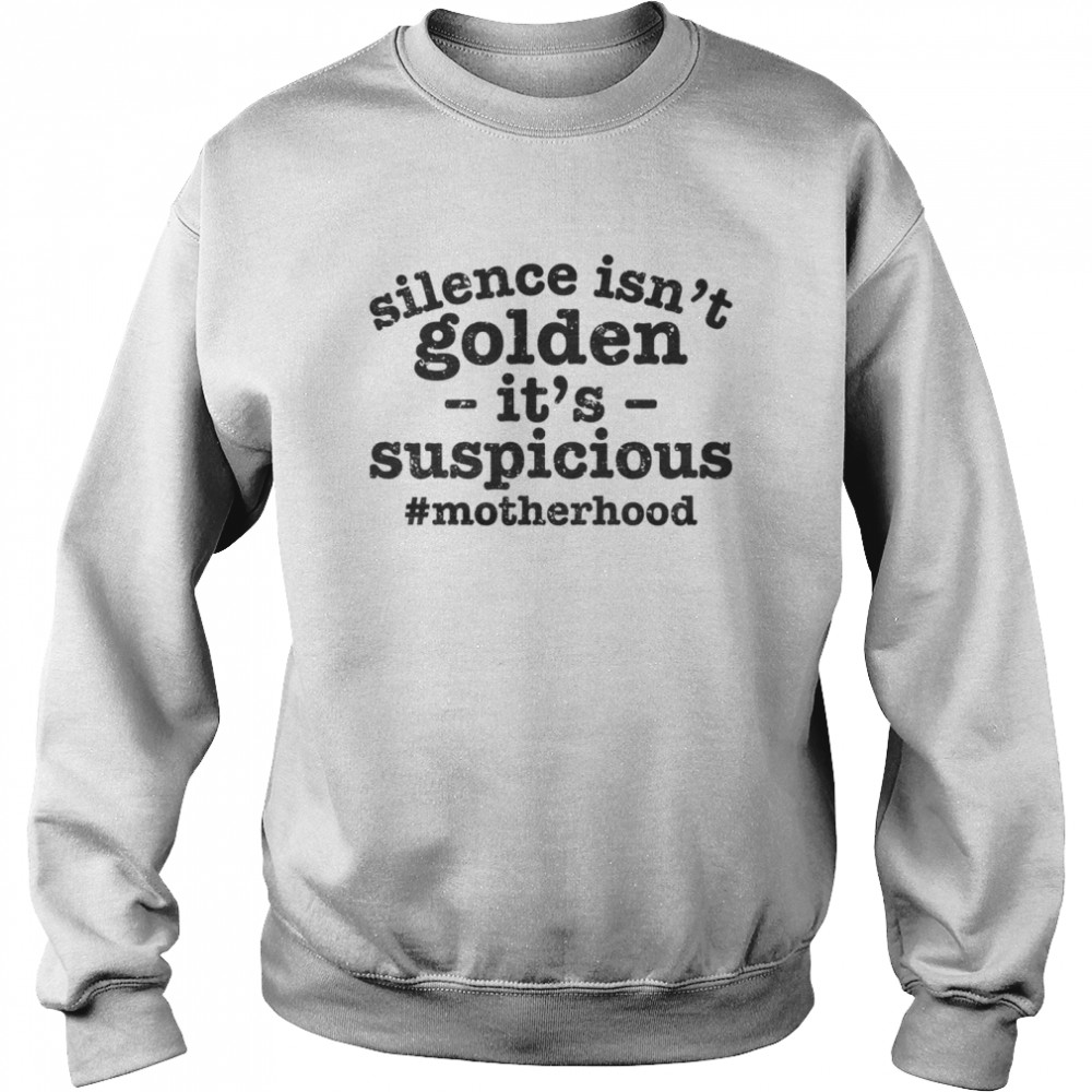 Silence Isn't Golden its suspicious motherhood shirt Unisex Sweatshirt