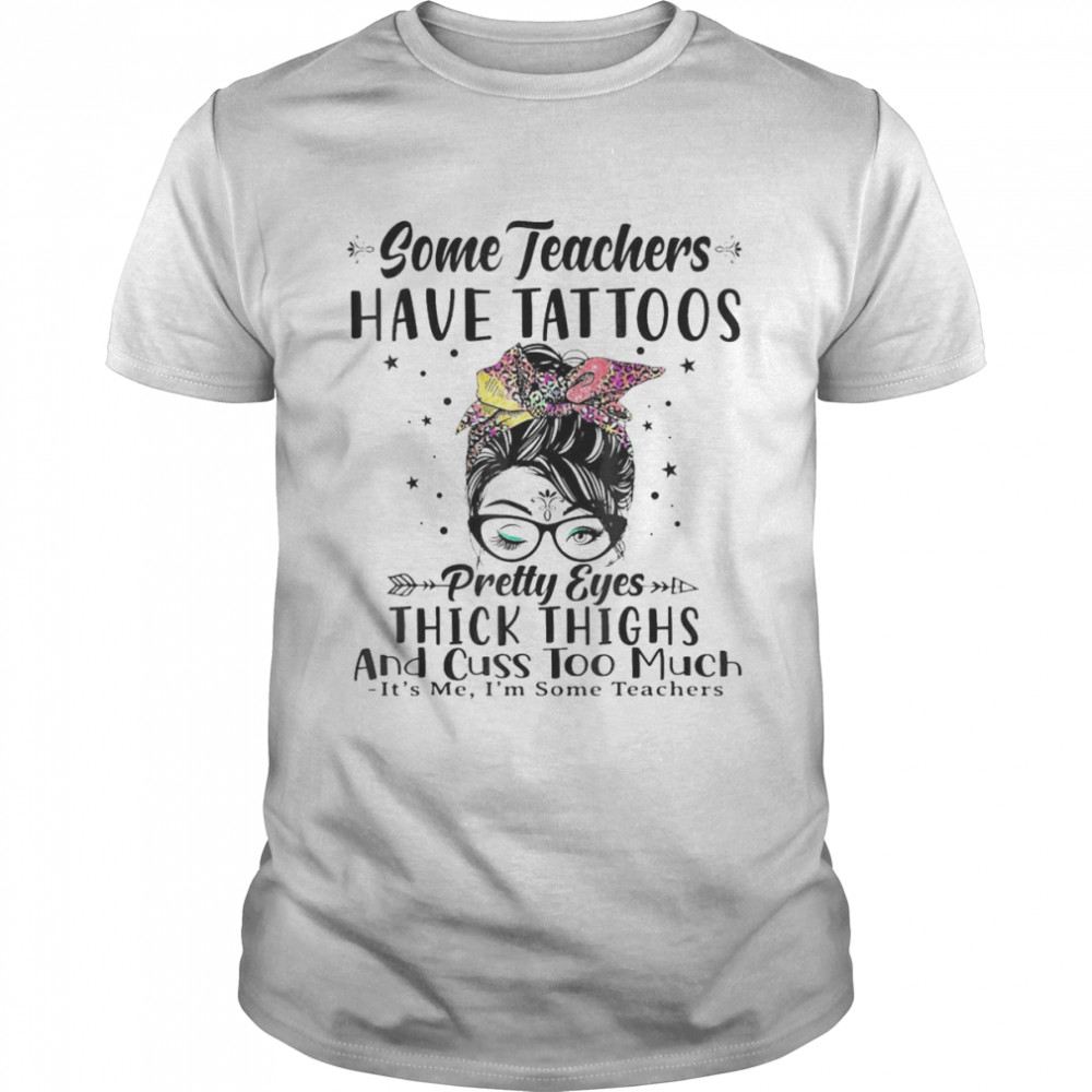 Some Teachers Have Tattoos Pretty Eyes Thick Thighs Messy  Classic Men's T-shirt