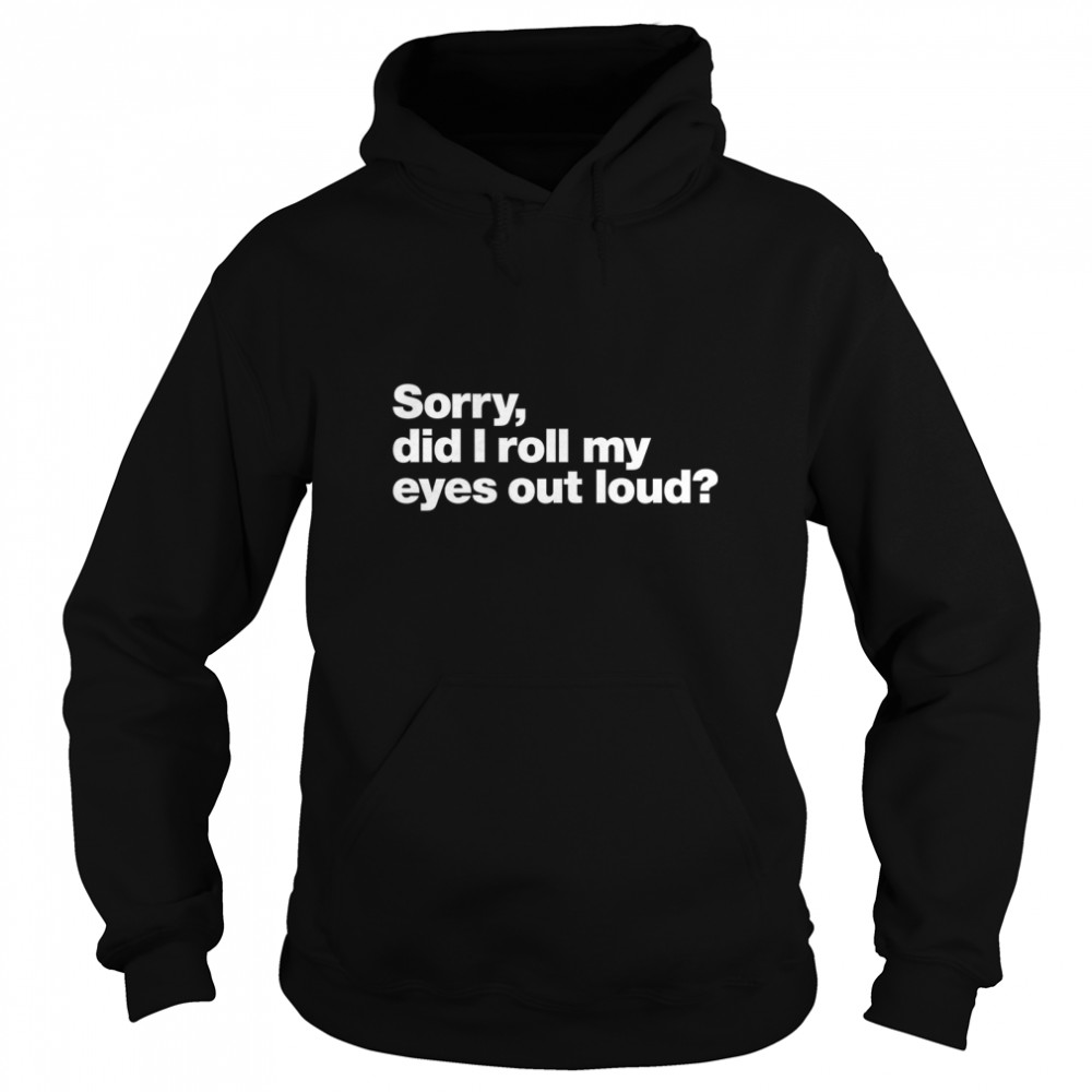 Sorry, did I roll my eyes out loud Classic T- Unisex Hoodie