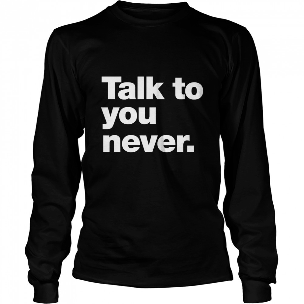 Talk to you never. Classic T- Long Sleeved T-shirt