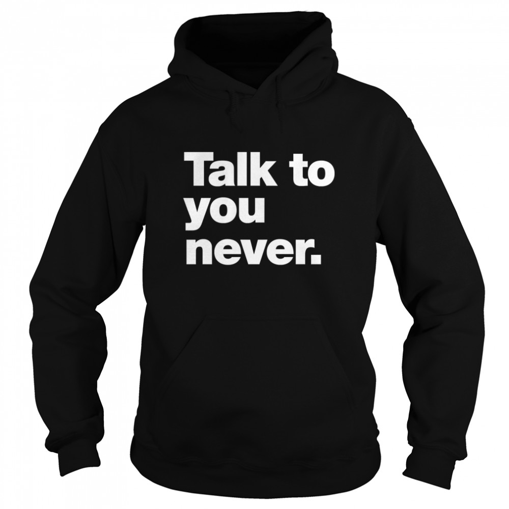 Talk to you never. Classic T- Unisex Hoodie