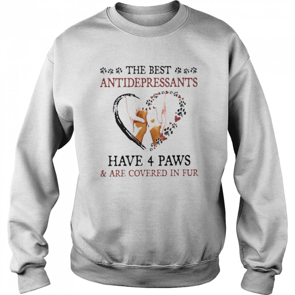 The best antidepressants have 4 paws and are covered in fur shirt Unisex Sweatshirt