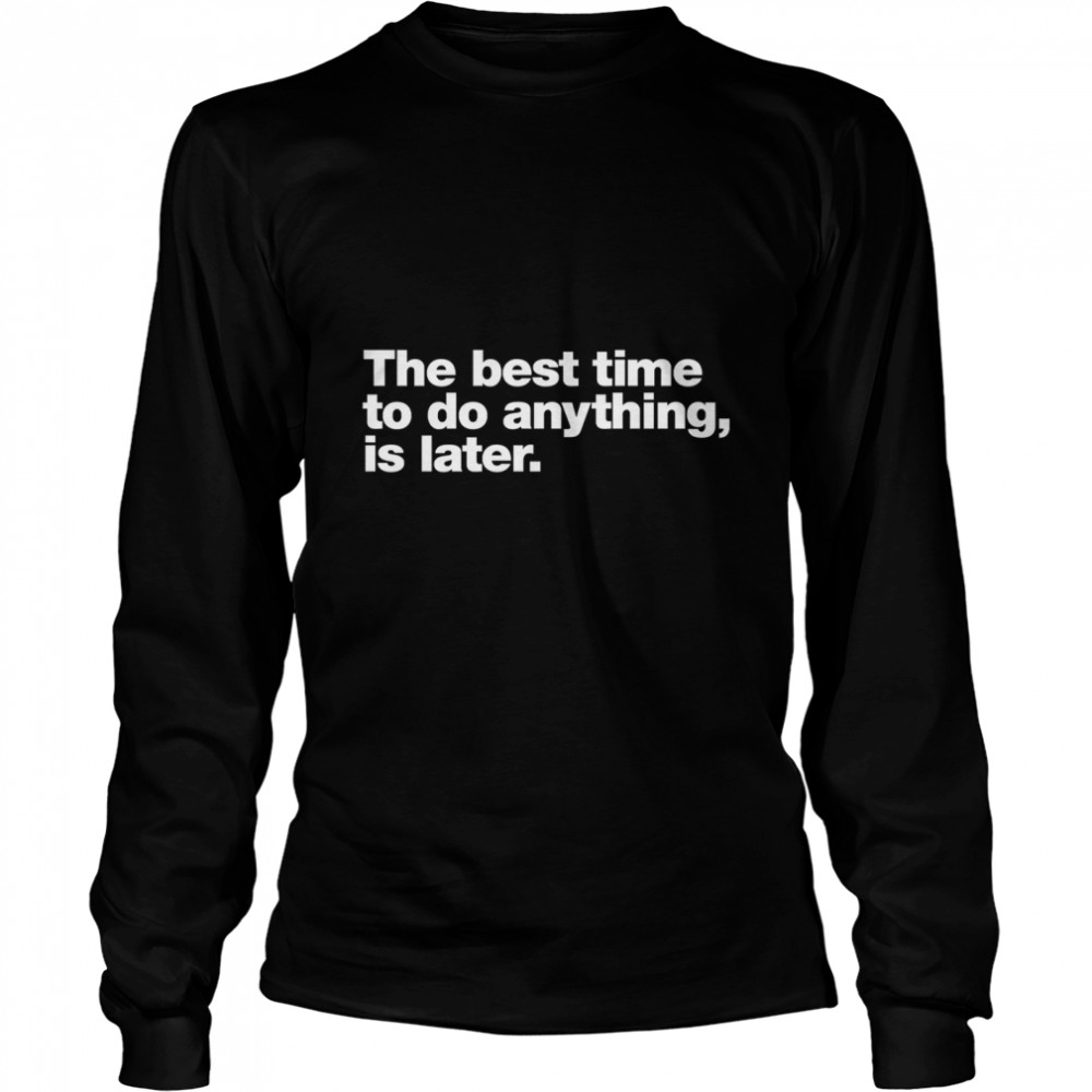 The best time to do anything, is later. Classic T- Long Sleeved T-shirt