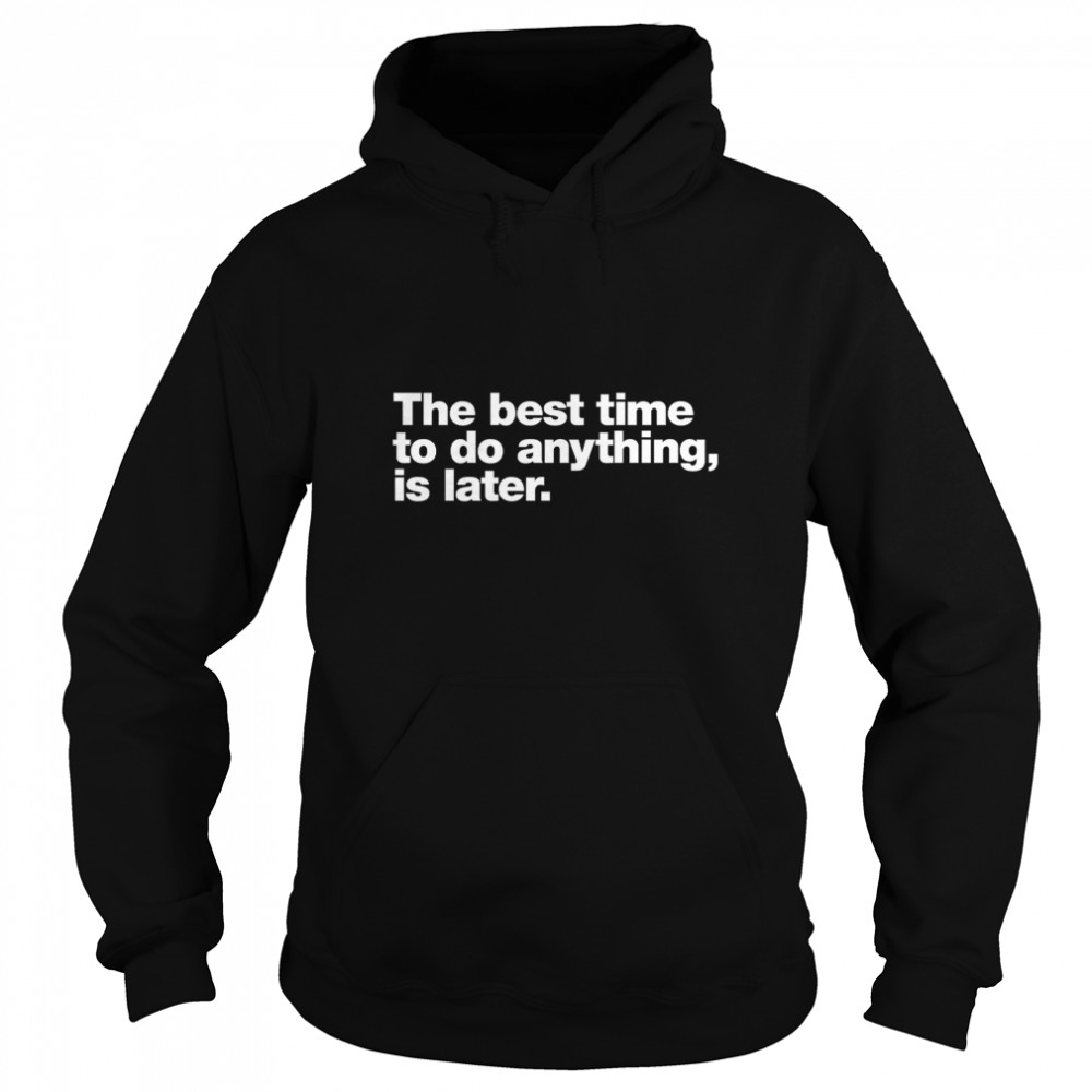 The best time to do anything, is later. Classic T- Unisex Hoodie