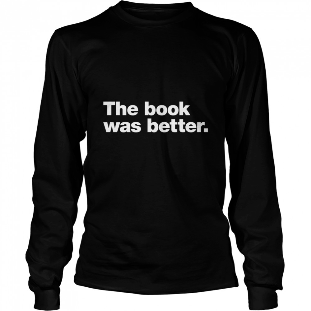 The book was better. Classic T- Long Sleeved T-shirt