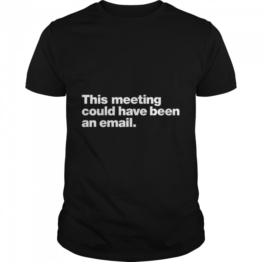 This meeting could have been an email. Classic T- Classic Men's T-shirt