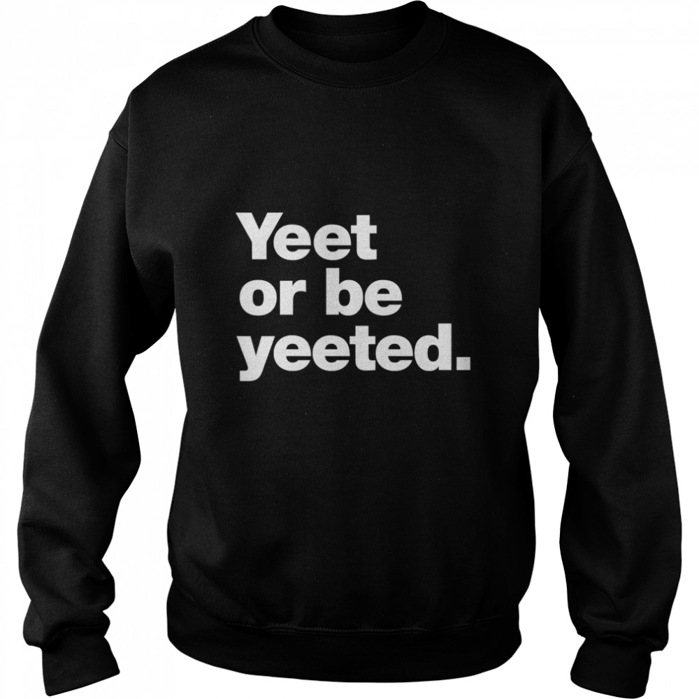 Yeet or be yeeted. Classic T- Unisex Sweatshirt