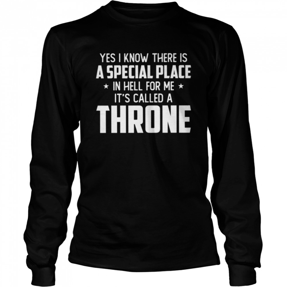 Yes I know there is a special place in hell for me iss called a throne shirt Long Sleeved T-shirt