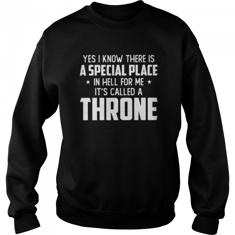 Yes I know there is a special place in hell for me iss called a throne shirt Unisex Sweatshirt