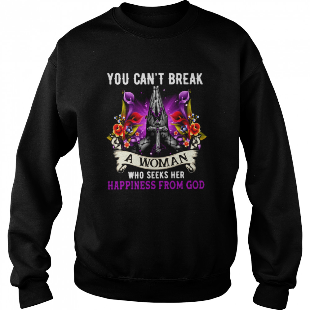 You Can't Break A Woman Who Seeks Her Happiness Form God Classic T- Unisex Sweatshirt