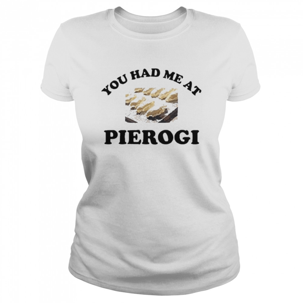 You had me at pierogI shirt Classic Women's T-shirt