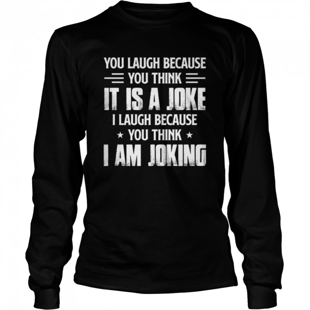 You laugh because you think it í a joke shirt Long Sleeved T-shirt