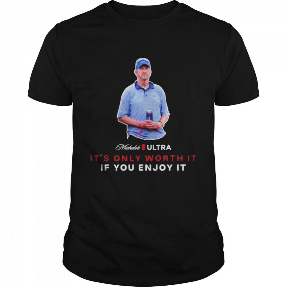 Beer Gear It’s Only Worth It If You Enjoy It The Michelob Guy Michelob Ultra Shirt