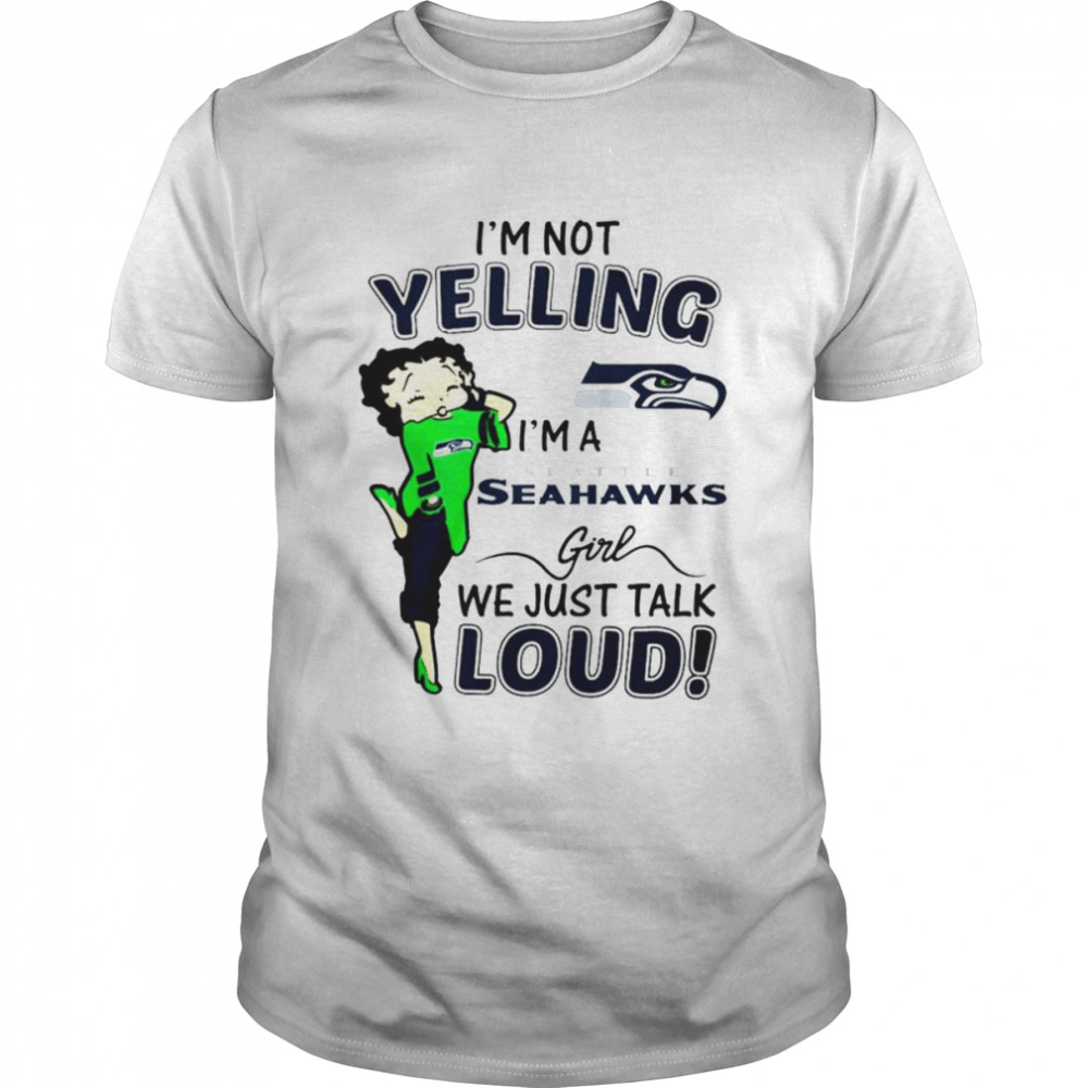 Betty Boop I’m Not Yelling I’m A Seattle Seahawks Girl We Just Talk Loud Shirt