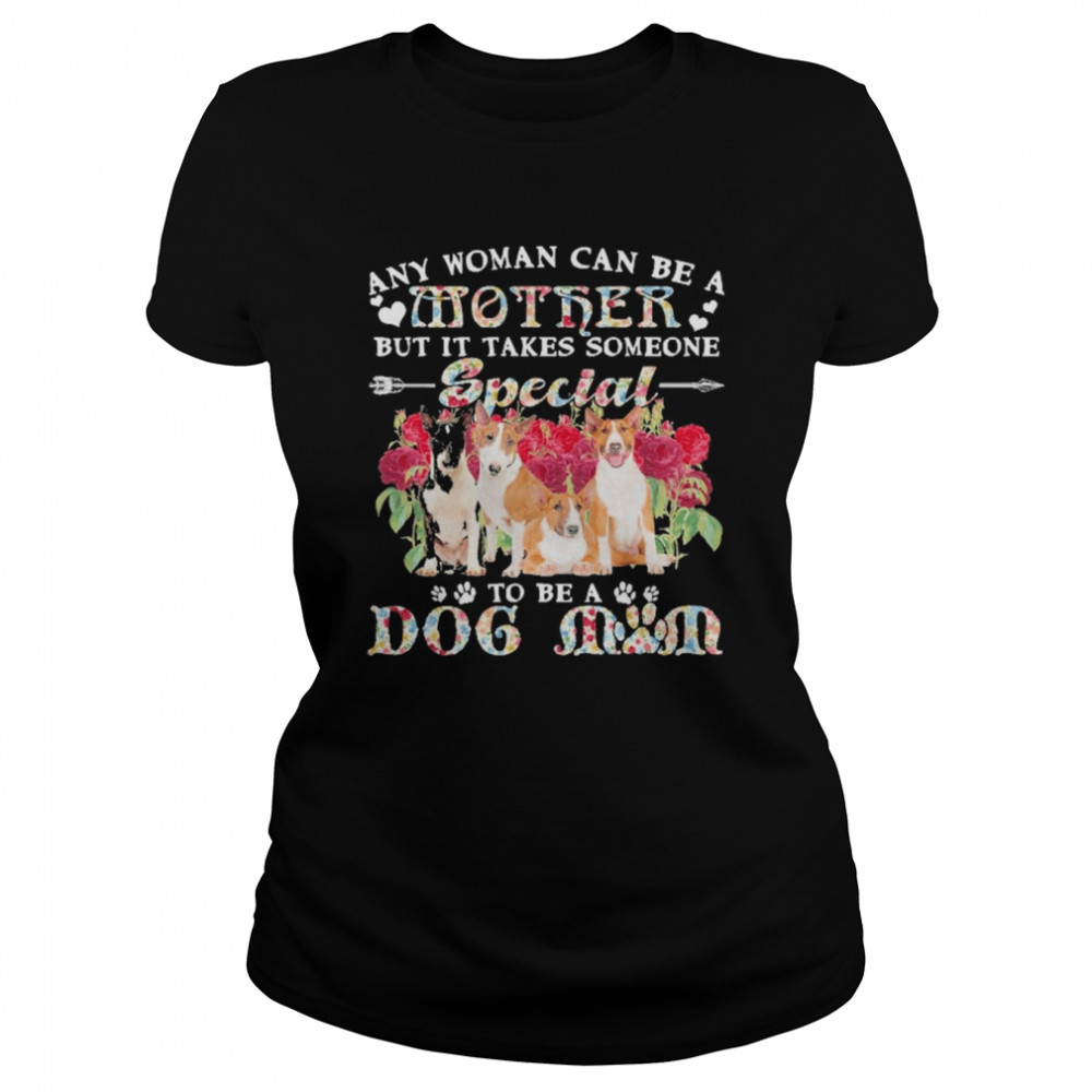 Bull Terrier Dogs Any Woman Can Be A Mother But It Takes Someone Special To Be A Dog Mom  Classic Women's T-shirt