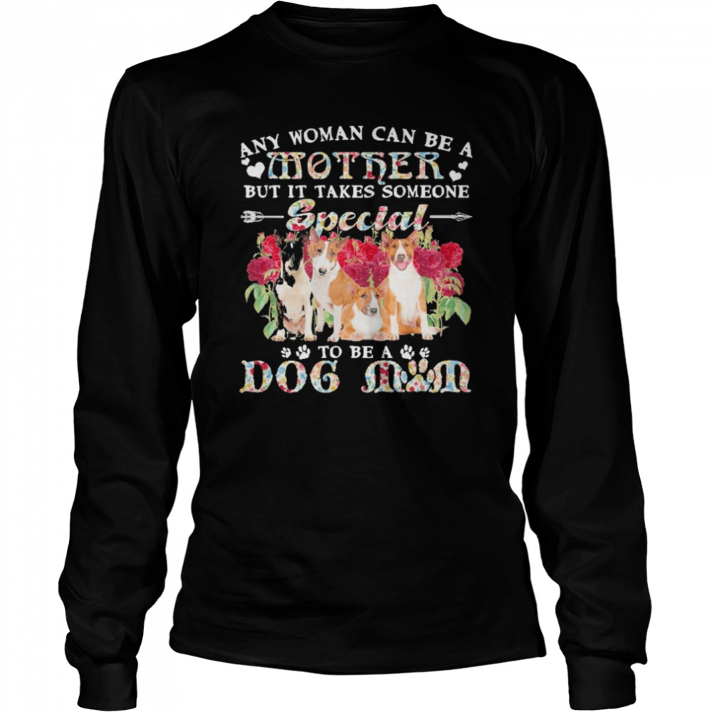 Bull Terrier Dogs Any Woman Can Be A Mother But It Takes Someone Special To Be A Dog Mom  Long Sleeved T-shirt