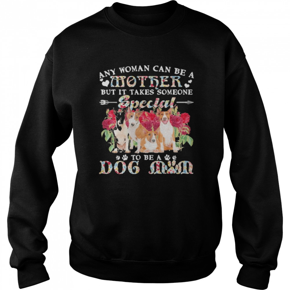 Bull Terrier Dogs Any Woman Can Be A Mother But It Takes Someone Special To Be A Dog Mom  Unisex Sweatshirt