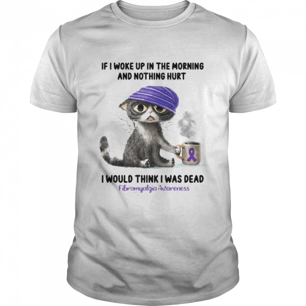 Cat If I Woke Up In The Morning And Nothing Hurt I Would Think I Was Dead Fibromyalgia Awareness  Classic Men's T-shirt