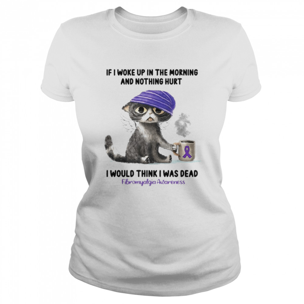 Cat If I Woke Up In The Morning And Nothing Hurt I Would Think I Was Dead Fibromyalgia Awareness  Classic Women's T-shirt