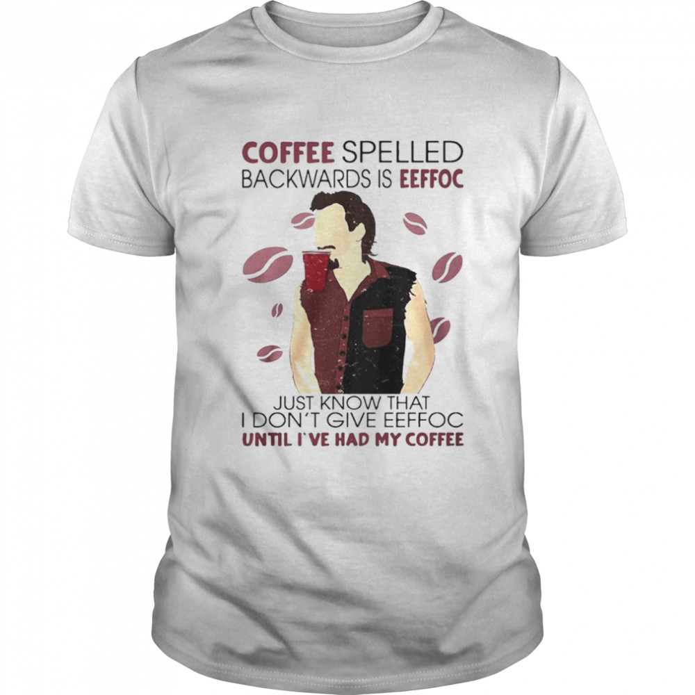 Coffee spelled backwards is eeffoc just know that I don’t give eeffoc shirt