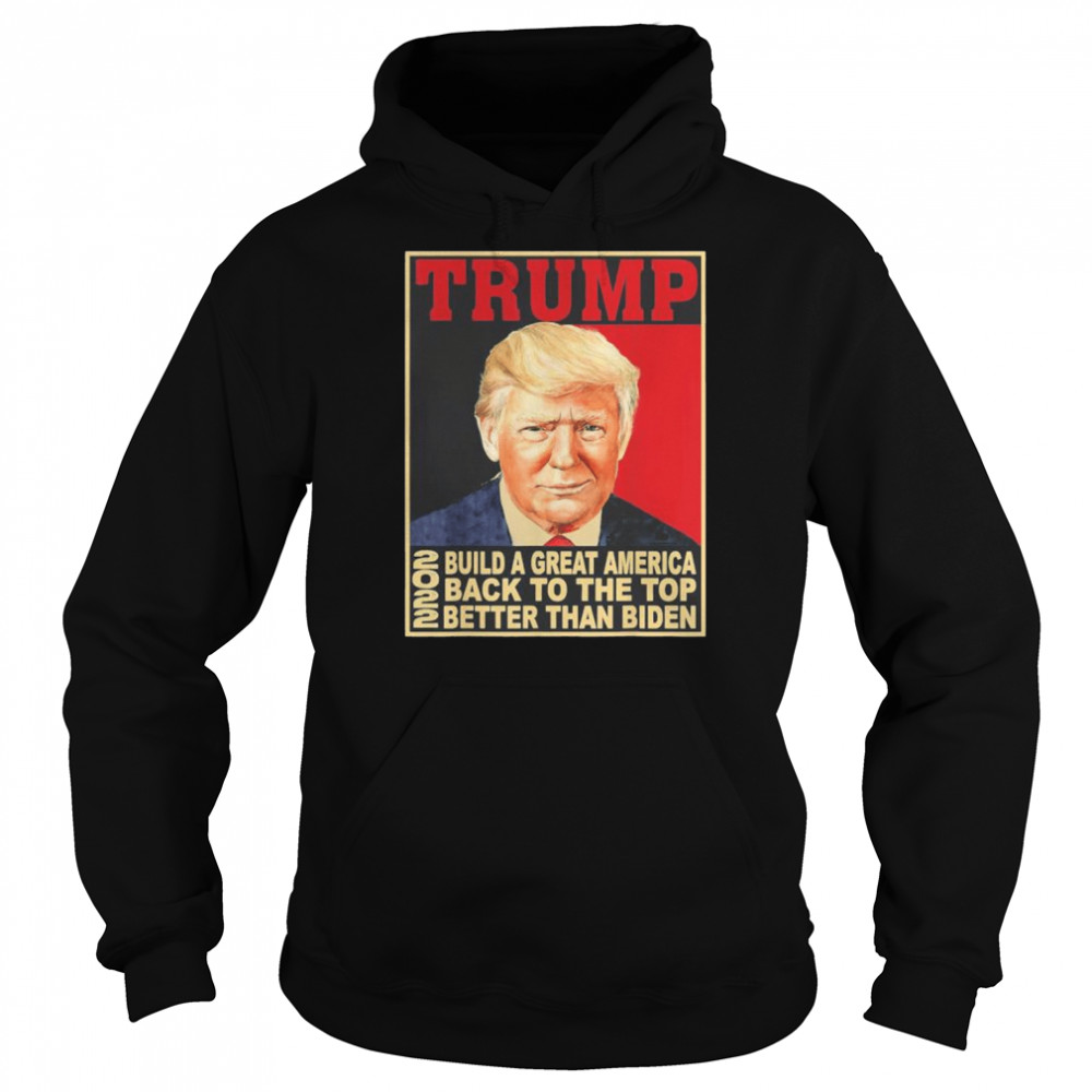 Donald Trump build great-america back to the top better than biden shirt Unisex Hoodie