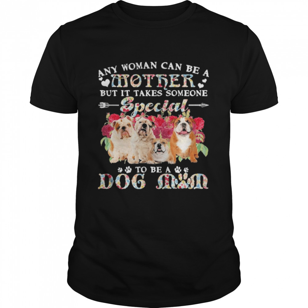 English Bulldog Dogs Any Woman Can Be A Mother But It Takes Someone Special To Be A Dog Mom Shirt