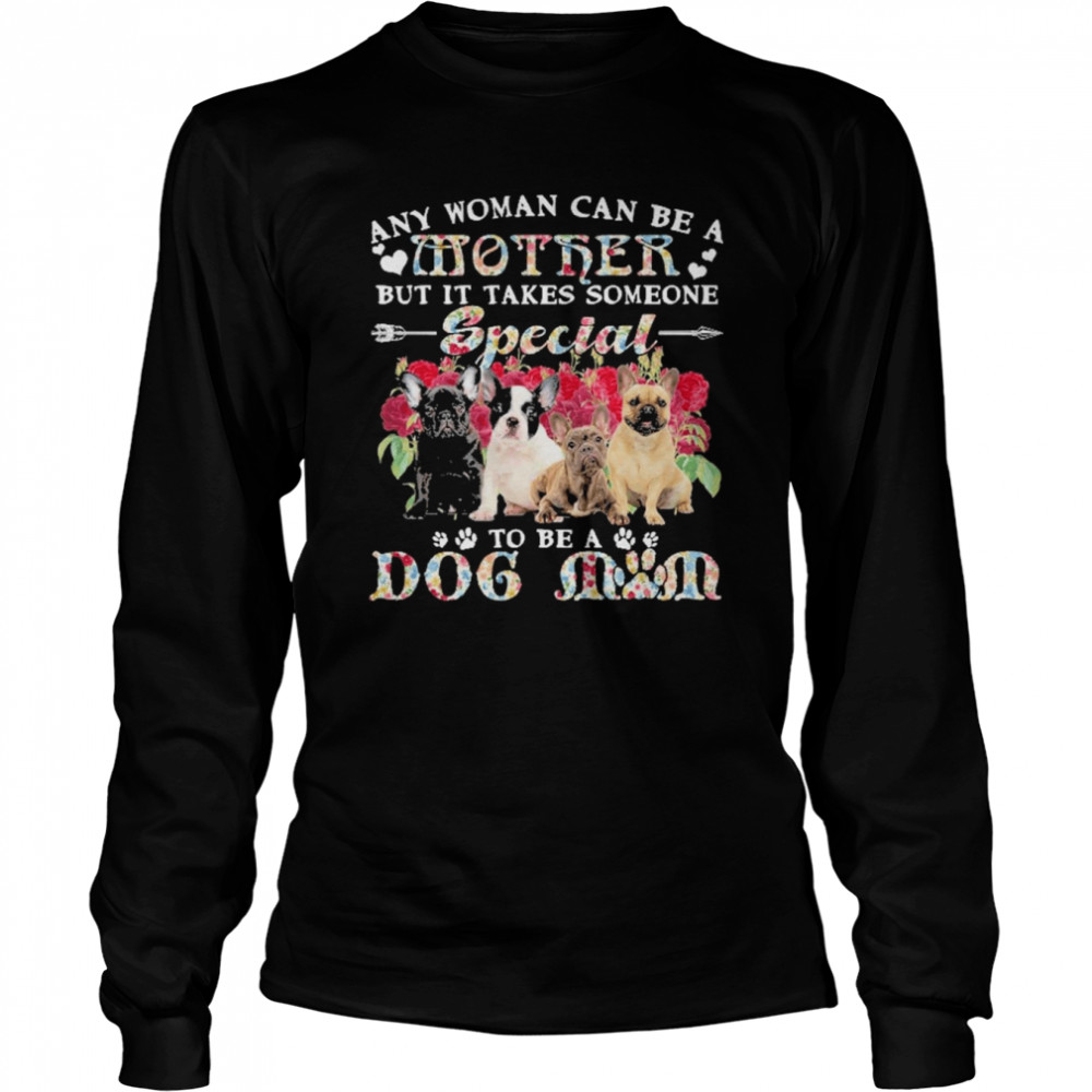French Bulldog Dogs Any Woman Can Be A Mother But It Takes Someone Special To Be A Dog Mom  Long Sleeved T-shirt