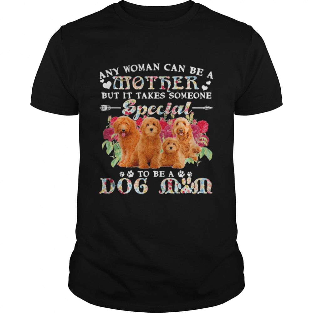 Goldendoodle Dogs Any Woman Can Be A Mother But It Takes Someone Special To Be A Dog Mom Shirt