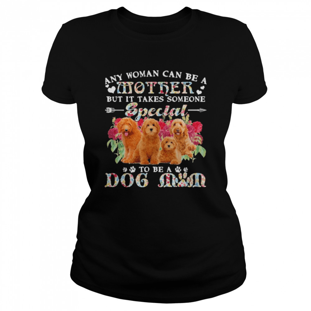 Goldendoodle Dogs Any Woman Can Be A Mother But It Takes Someone Special To Be A Dog Mom  Classic Women's T-shirt