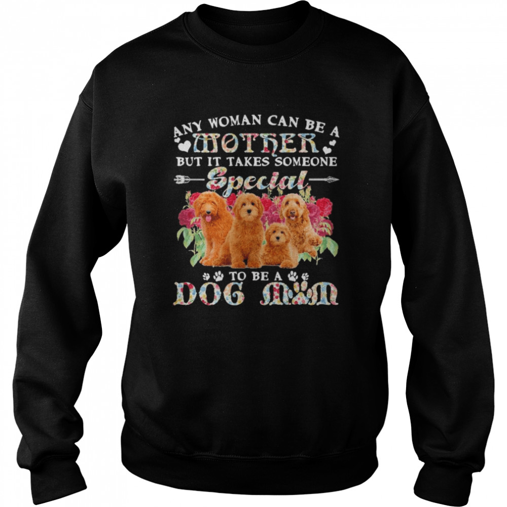 Goldendoodle Dogs Any Woman Can Be A Mother But It Takes Someone Special To Be A Dog Mom  Unisex Sweatshirt