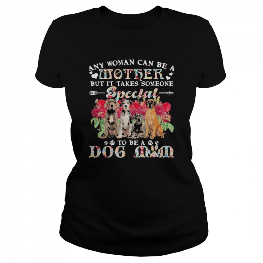 Great Dane Dogs Any Woman Can Be A Mother But It Takes Someone Special To Be A Dog Mom  Classic Women's T-shirt