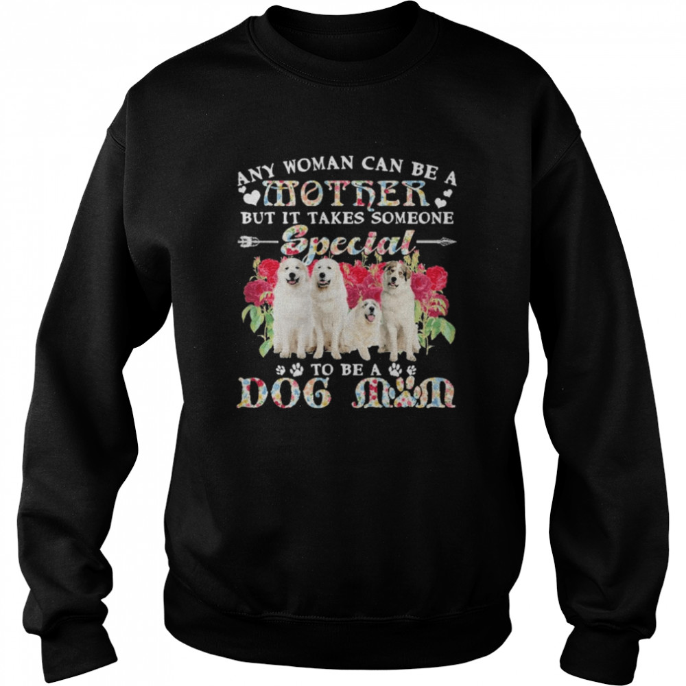 Great Pyreness Dogs Any Woman Can Be A Mother But It Takes Someone Special To Be A Dog Mom  Unisex Sweatshirt