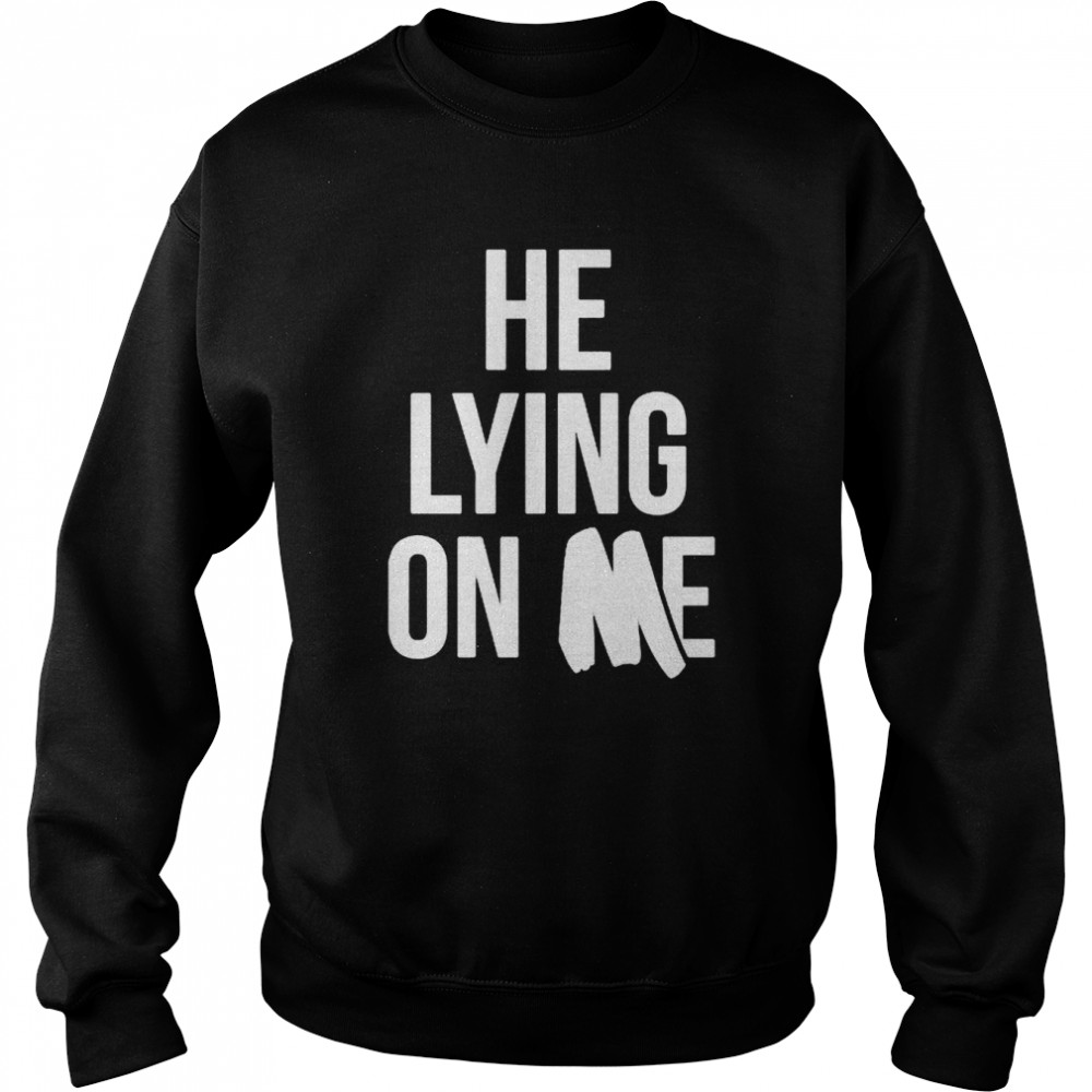He lying on me shirt Unisex Sweatshirt