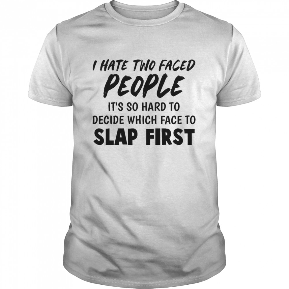 I Hate Two Faced People It’s So Hard To Decide Which Face To Slap First  Classic Men's T-shirt