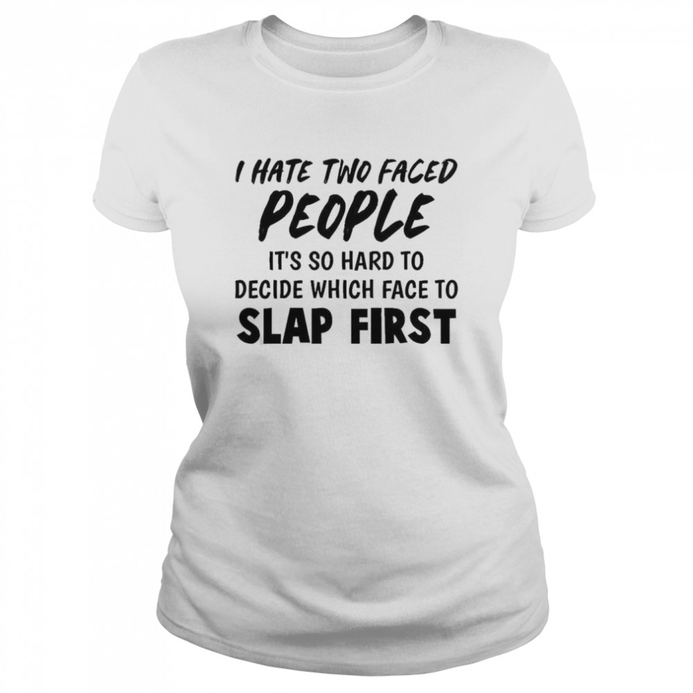 I Hate Two Faced People It’s So Hard To Decide Which Face To Slap First  Classic Women's T-shirt
