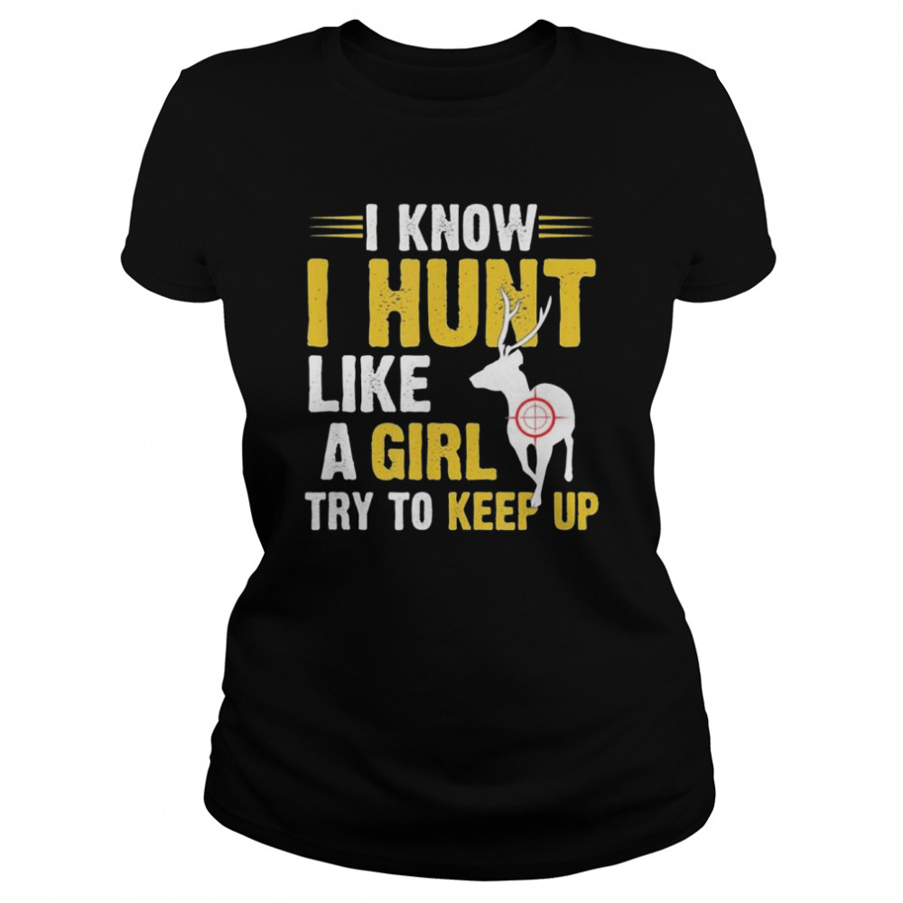 I know I hunt like a girl try to keep up shirt Classic Women's T-shirt