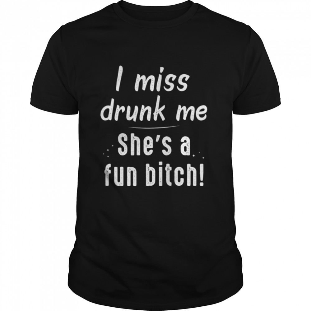 I Miss Drunk Me She's A Fun Bitch shirt Classic Men's T-shirt