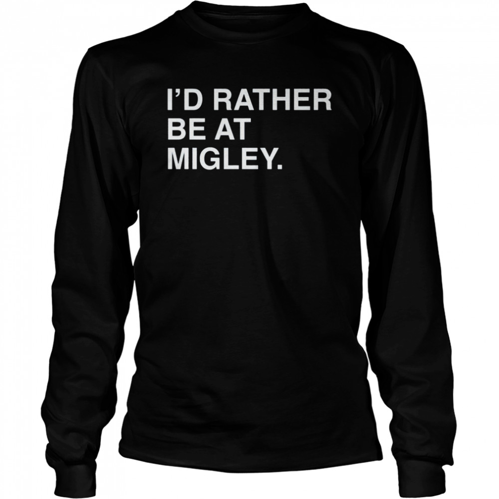 I’d rather be at migley shirt Long Sleeved T-shirt