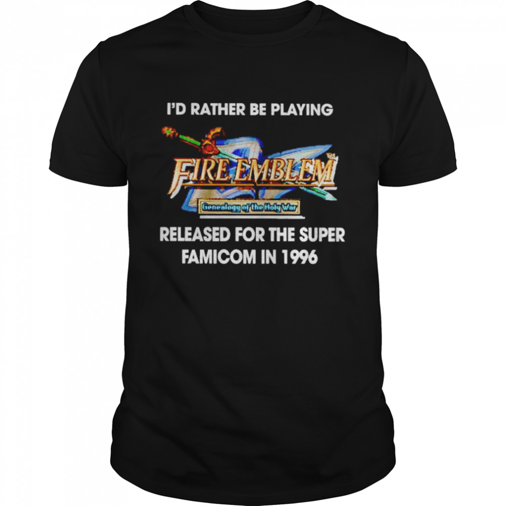 I’d Rather Be Playing Fire Emblem Released For The Super Famicom In 1996 Shirt