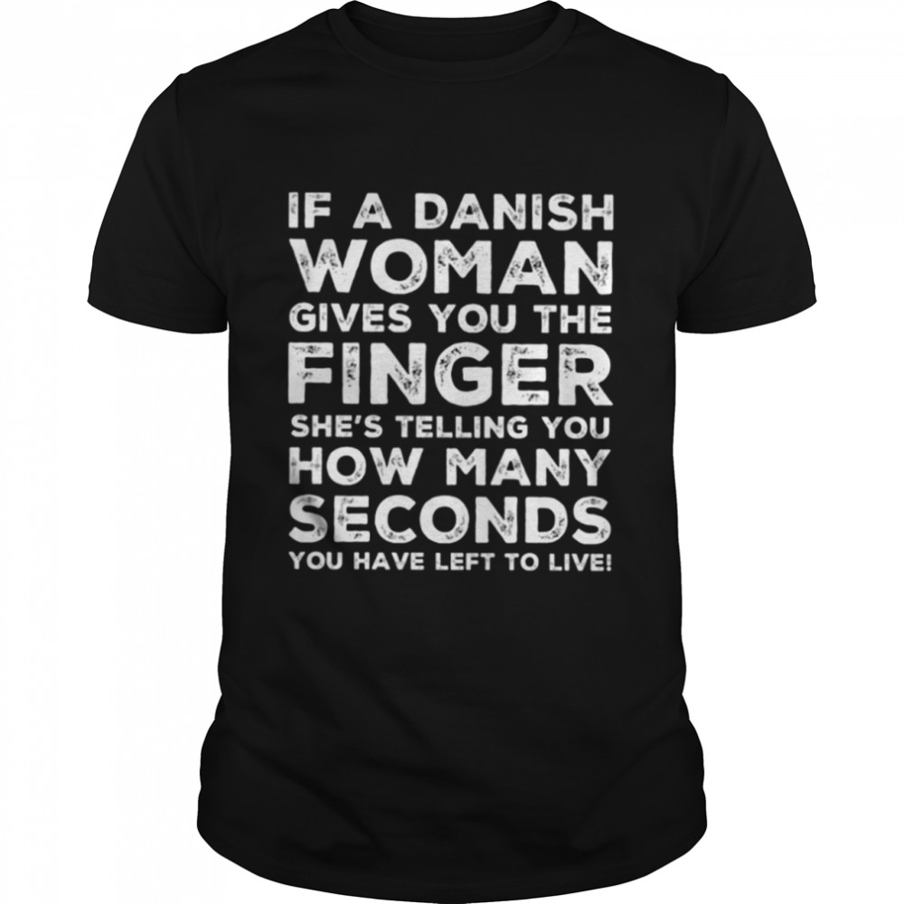If A Danish Woman Gives You The Finger She'S Telling You How Many Seconds You Have Left To Live Classic T-Shirt